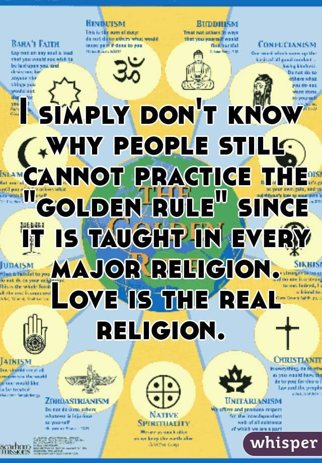 poster text I simply don't know why people still cannot practice the golden rule ... Love is the real relgion. 